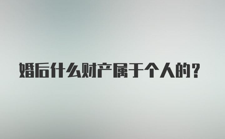 婚后什么财产属于个人的？