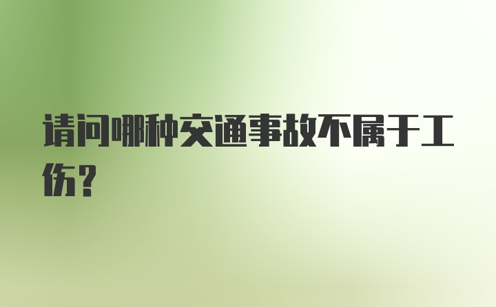 请问哪种交通事故不属于工伤？