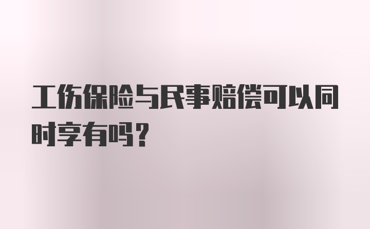 工伤保险与民事赔偿可以同时享有吗？