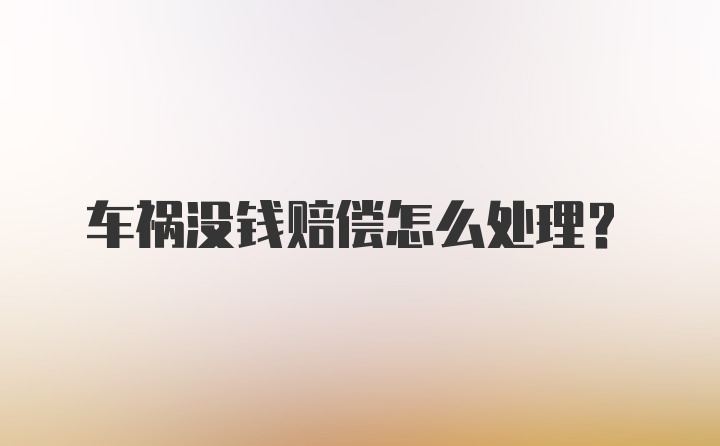 车祸没钱赔偿怎么处理？