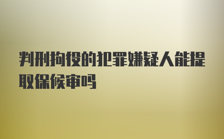 判刑拘役的犯罪嫌疑人能提取保候审吗