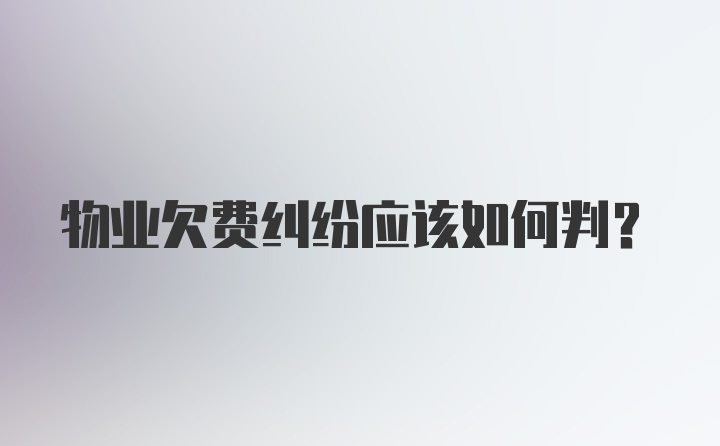 物业欠费纠纷应该如何判？