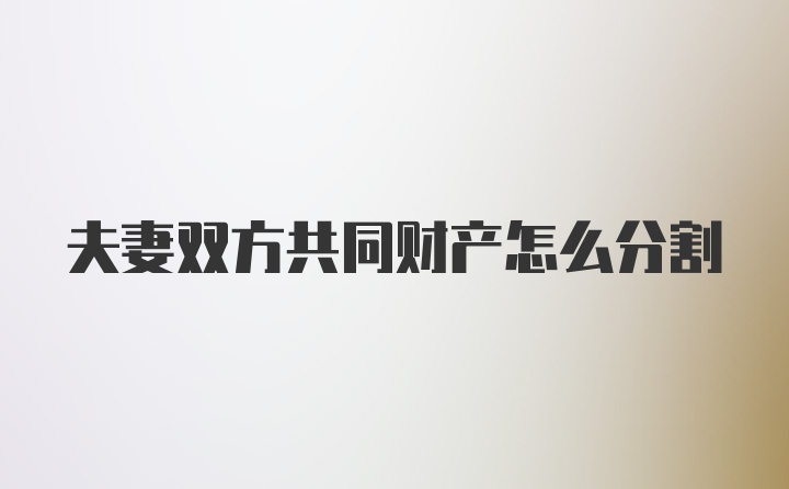 夫妻双方共同财产怎么分割