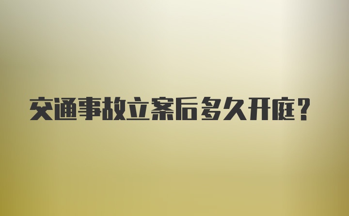 交通事故立案后多久开庭？