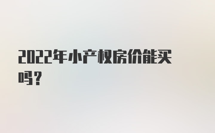 2022年小产权房价能买吗？