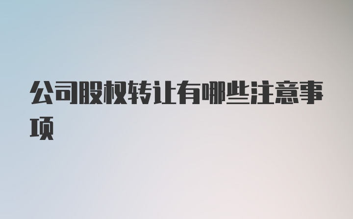 公司股权转让有哪些注意事项