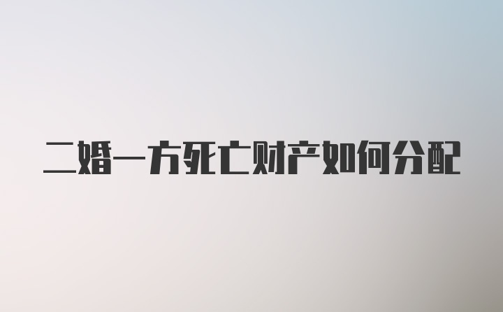 二婚一方死亡财产如何分配