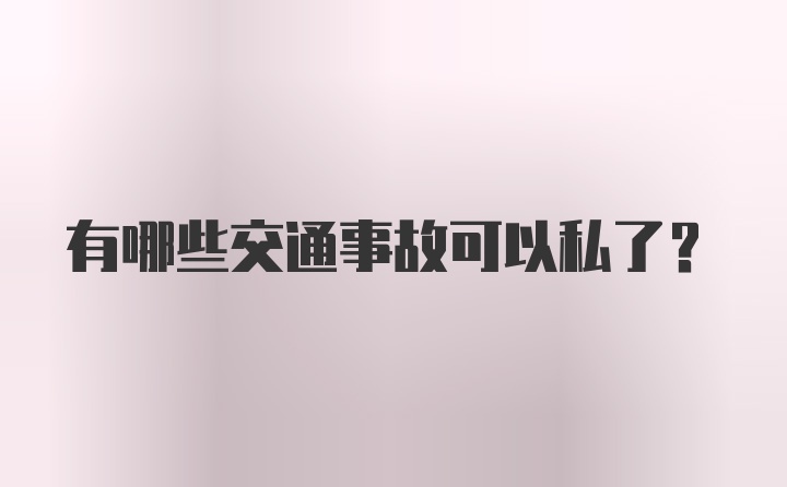 有哪些交通事故可以私了？