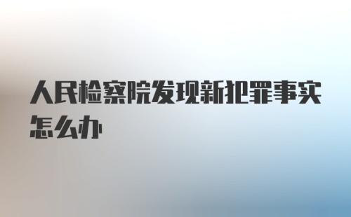 人民检察院发现新犯罪事实怎么办