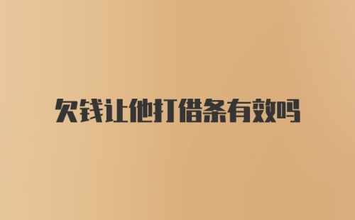 欠钱让他打借条有效吗