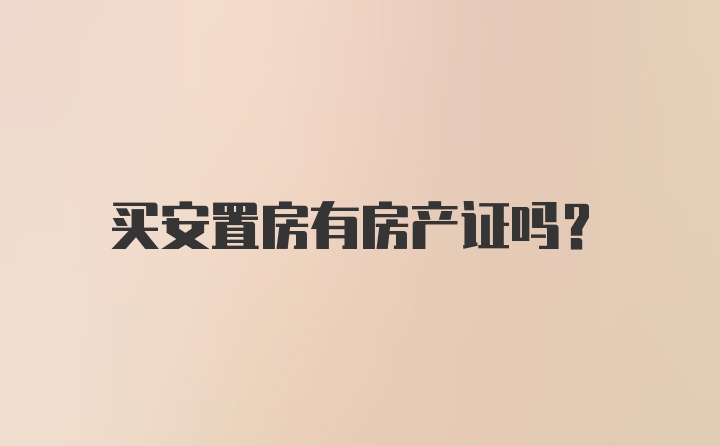 买安置房有房产证吗?