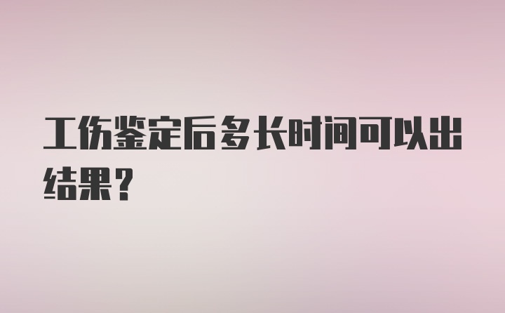 工伤鉴定后多长时间可以出结果？