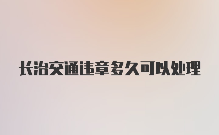 长治交通违章多久可以处理