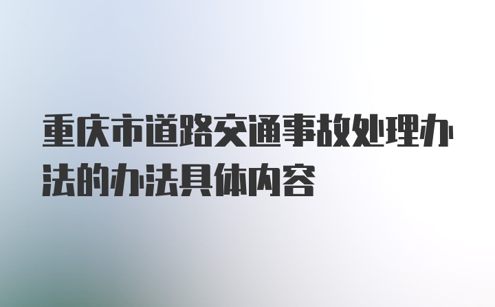 重庆市道路交通事故处理办法的办法具体内容