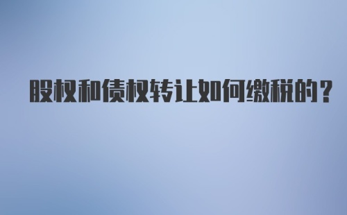 股权和债权转让如何缴税的？