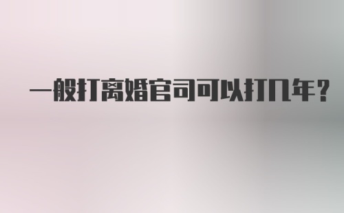 一般打离婚官司可以打几年？