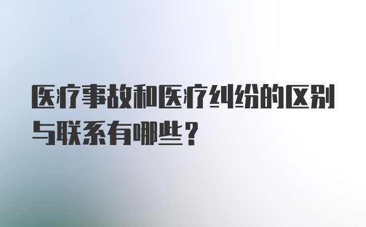 医疗事故和医疗纠纷的区别与联系有哪些？