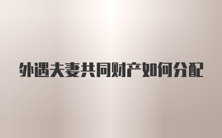 外遇夫妻共同财产如何分配