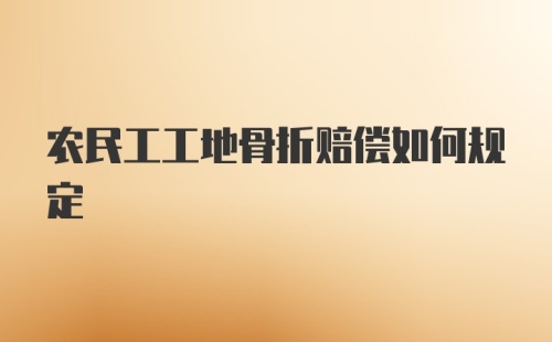 农民工工地骨折赔偿如何规定