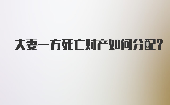 夫妻一方死亡财产如何分配？