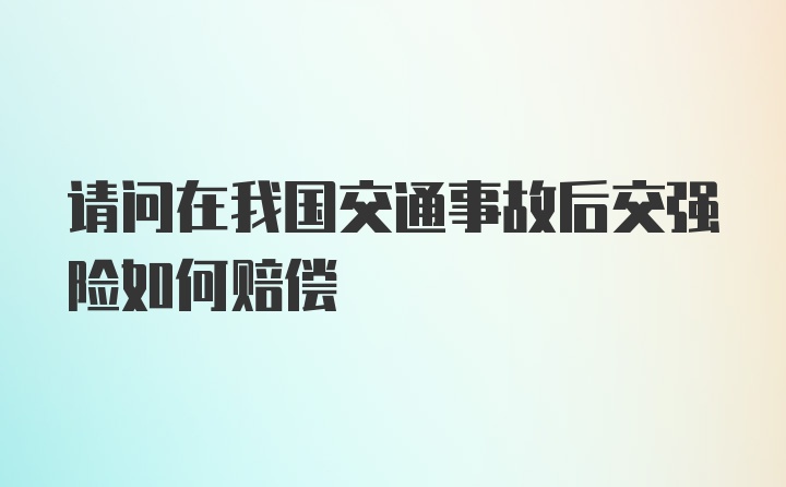 请问在我国交通事故后交强险如何赔偿