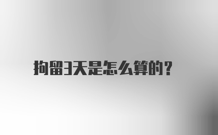 拘留3天是怎么算的？