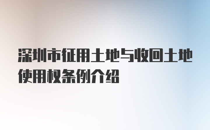 深圳市征用土地与收回土地使用权条例介绍