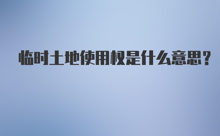 临时土地使用权是什么意思？