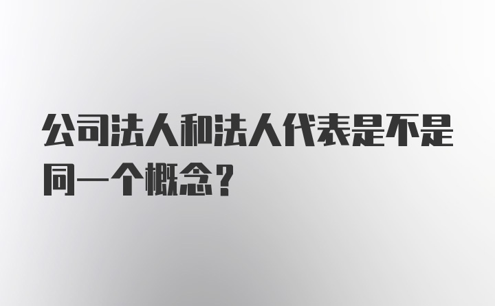 公司法人和法人代表是不是同一个概念？