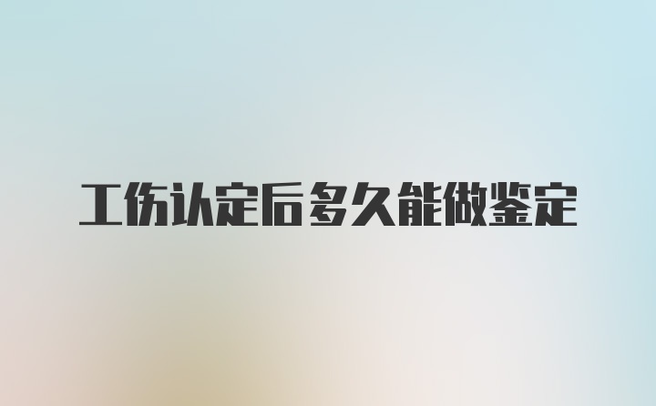 工伤认定后多久能做鉴定