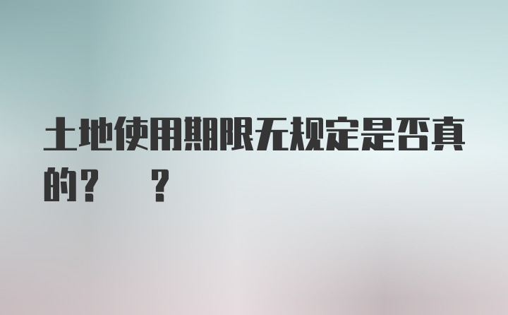 土地使用期限无规定是否真的? ?