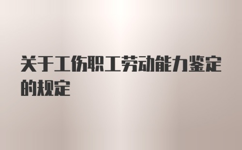 关于工伤职工劳动能力鉴定的规定