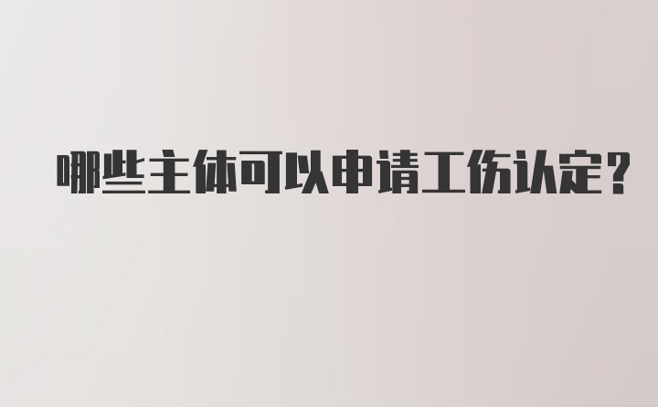 哪些主体可以申请工伤认定？