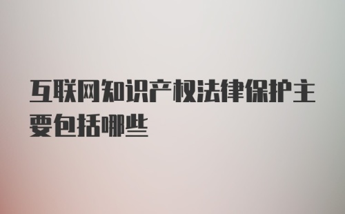 互联网知识产权法律保护主要包括哪些