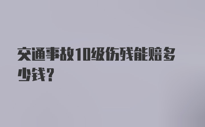 交通事故10级伤残能赔多少钱?