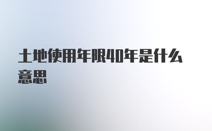 土地使用年限40年是什么意思