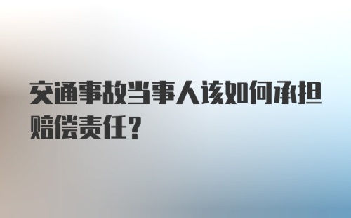 交通事故当事人该如何承担赔偿责任?