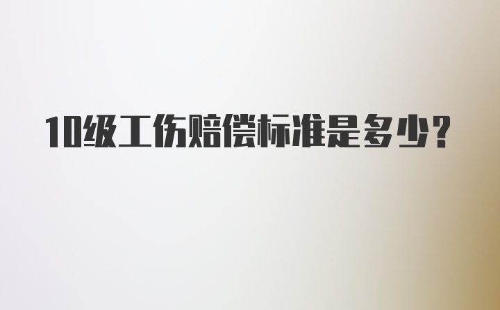 10级工伤赔偿标准是多少？