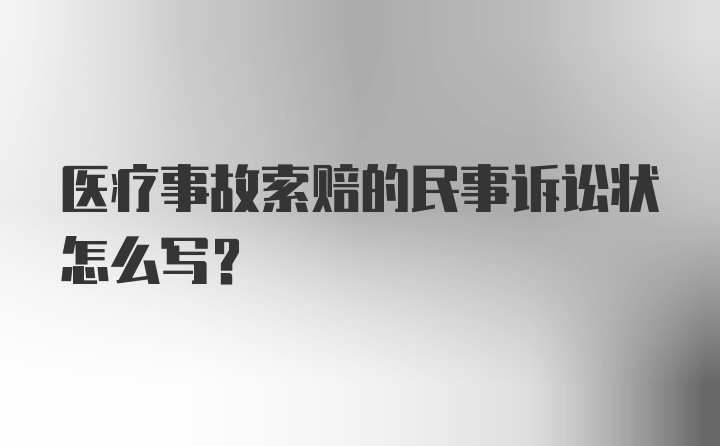 医疗事故索赔的民事诉讼状怎么写？