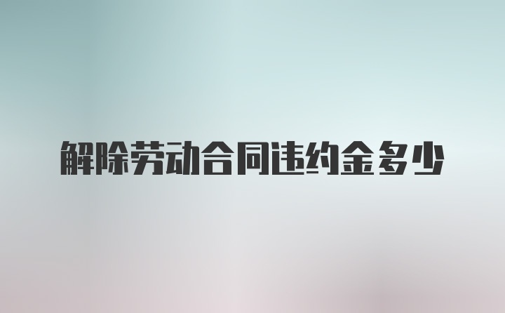 解除劳动合同违约金多少