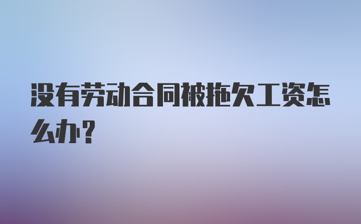 没有劳动合同被拖欠工资怎么办?