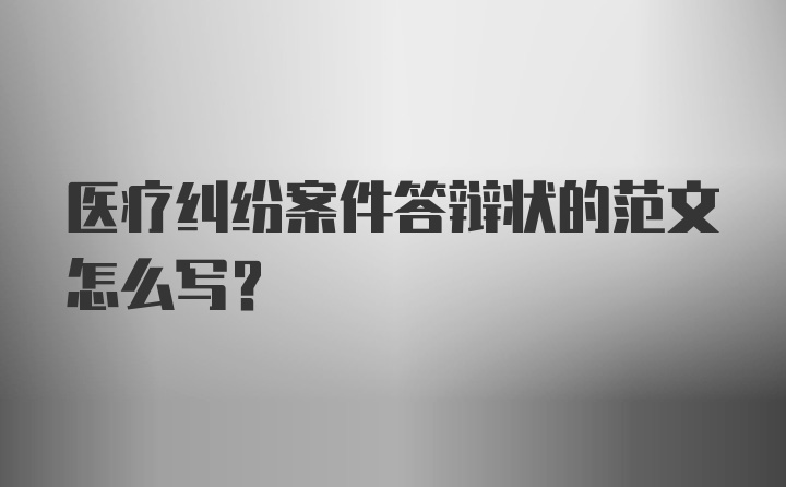 医疗纠纷案件答辩状的范文怎么写?