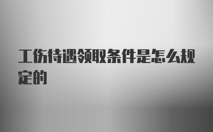 工伤待遇领取条件是怎么规定的