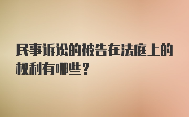 民事诉讼的被告在法庭上的权利有哪些？