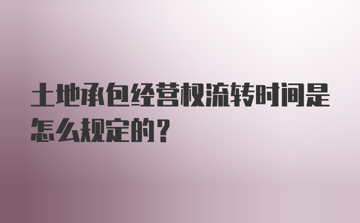 土地承包经营权流转时间是怎么规定的？