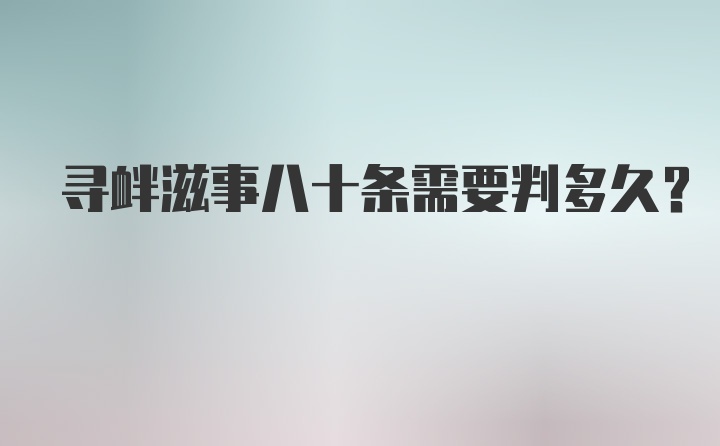 寻衅滋事八十条需要判多久?