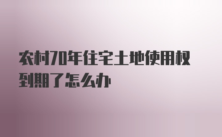 农村70年住宅土地使用权到期了怎么办