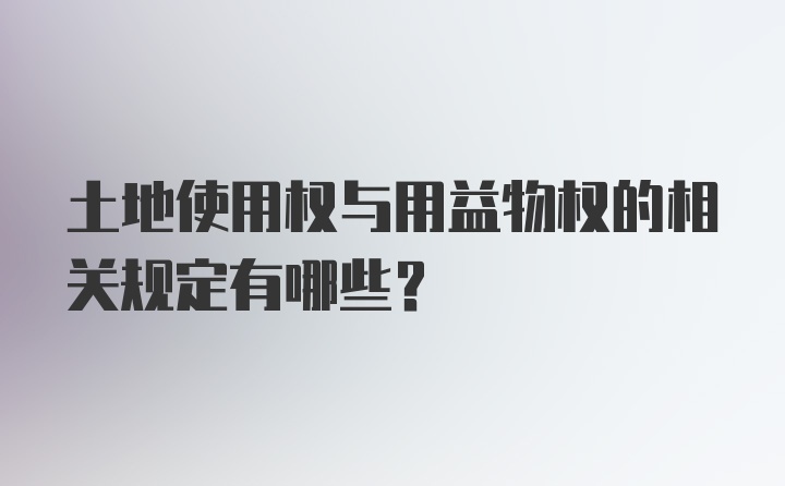 土地使用权与用益物权的相关规定有哪些？