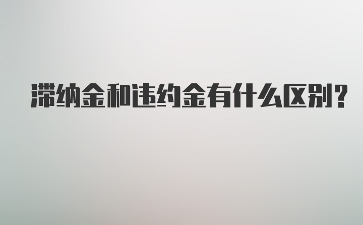 滞纳金和违约金有什么区别？