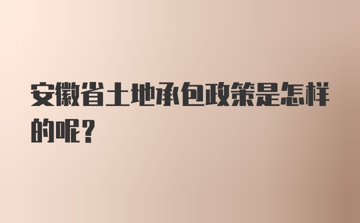 安徽省土地承包政策是怎样的呢？